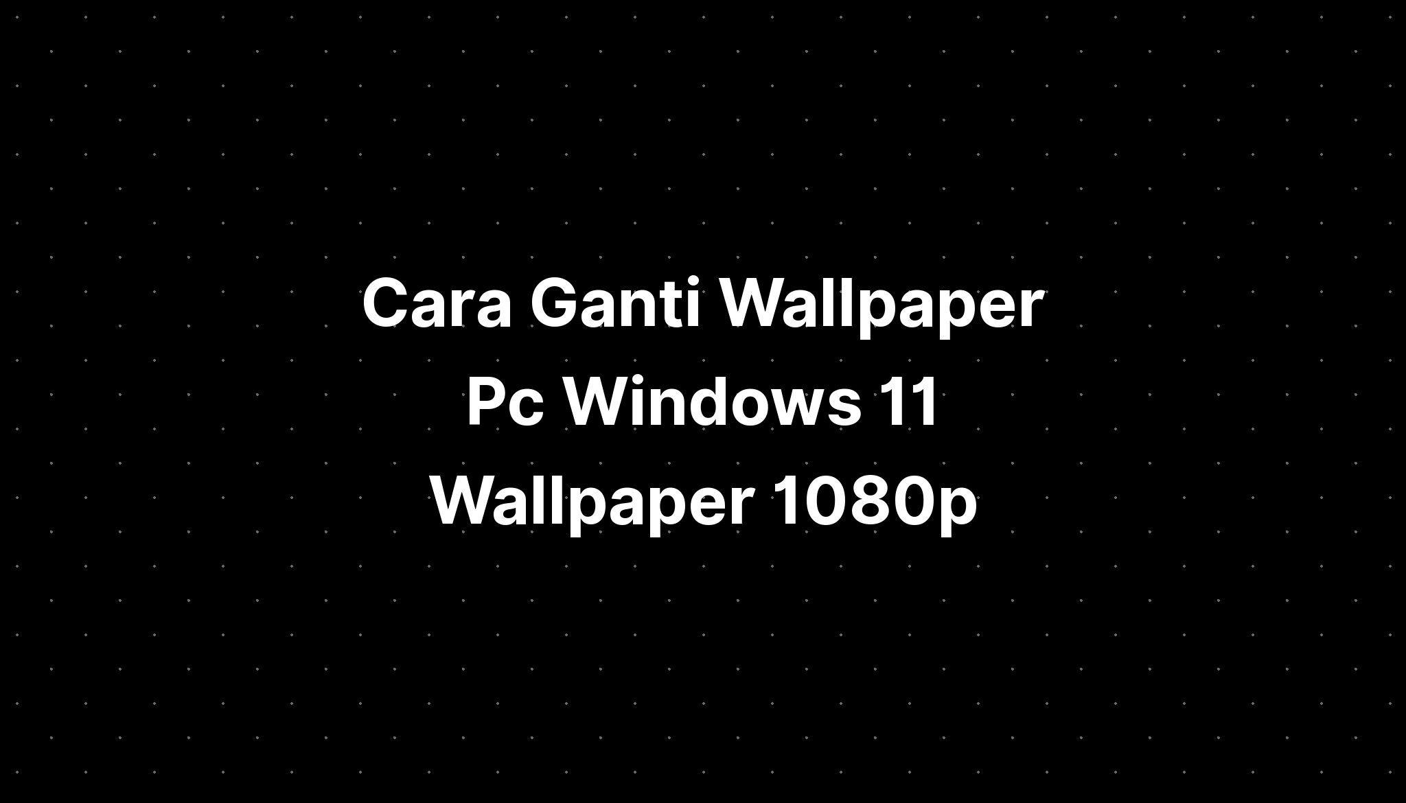 Cara Ganti Wallpaper Pc Windows 11 Wallpaper 1080p - IMAGESEE